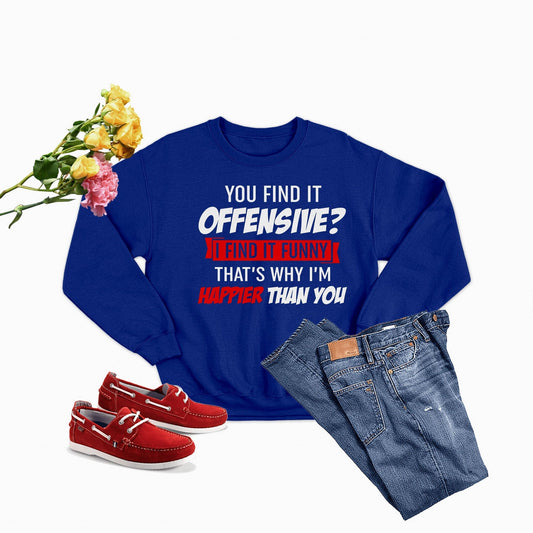 You Find It Offensive Find It Funny That's Why I'm Happier Than Sweat Shirt-0